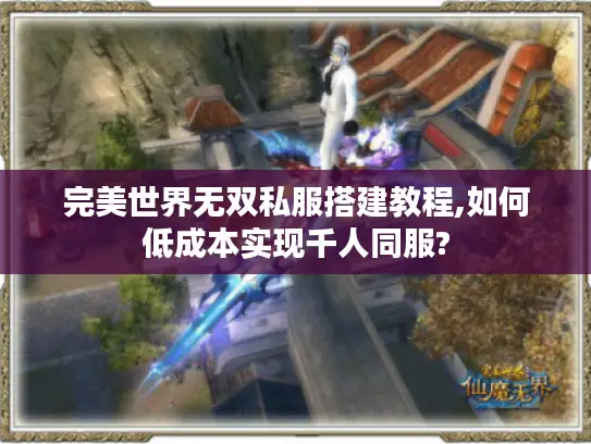 完美世界无双私服搭建教程,如何低成本实现千人同服?