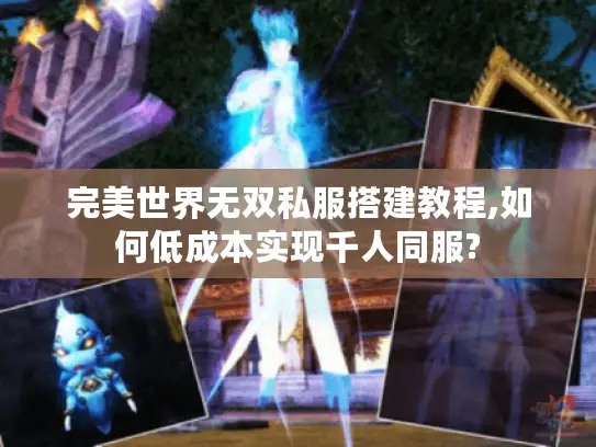 完美世界无双私服搭建教程,如何低成本实现千人同服?