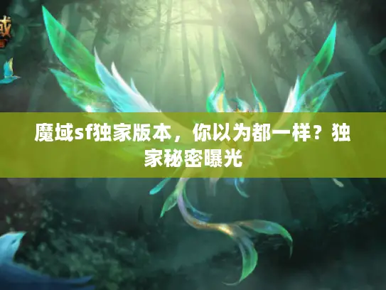 魔域sf独家版本，你以为都一样？独家秘密曝光