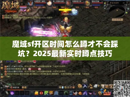 魔域sf开区时间怎么蹲才不会踩坑?2025最新实时蹲点技巧 魔域sf开区时间怎么蹲才不会踩坑?2025最新实时蹲点技巧
