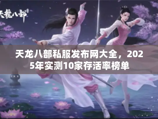 天龙八部私服发布网大全,2025年实测10家存活率榜单 天龙八部私服发布网大全,2025年实测10家存活率榜单