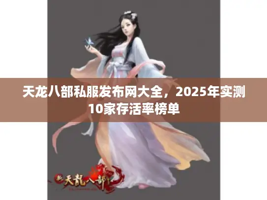 天龙八部私服发布网大全,2025年实测10家存活率榜单 天龙八部私服发布网大全,2025年实测10家存活率榜单
