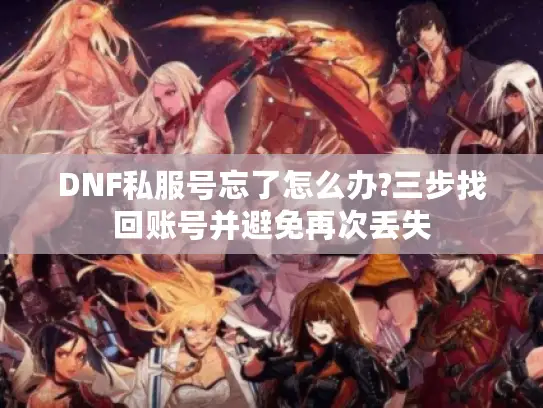 DNF私服号忘了怎么办?三步找回账号并避免再次丢失