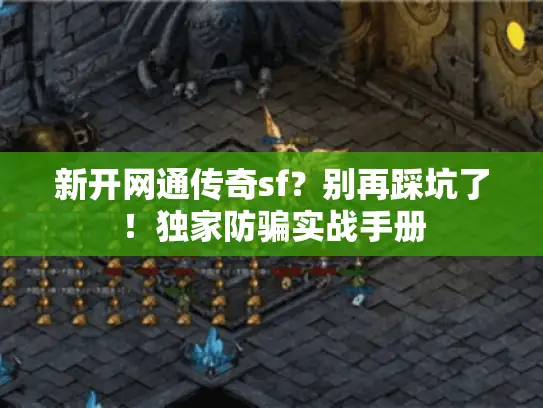 新开网通传奇sf?别再踩坑了!独家防骗实战手册 新开网通传奇sf?别再踩坑了!独家防骗实战手册