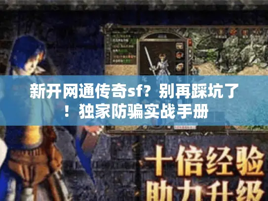 新开网通传奇sf?别再踩坑了!独家防骗实战手册 新开网通传奇sf?别再踩坑了!独家防骗实战手册