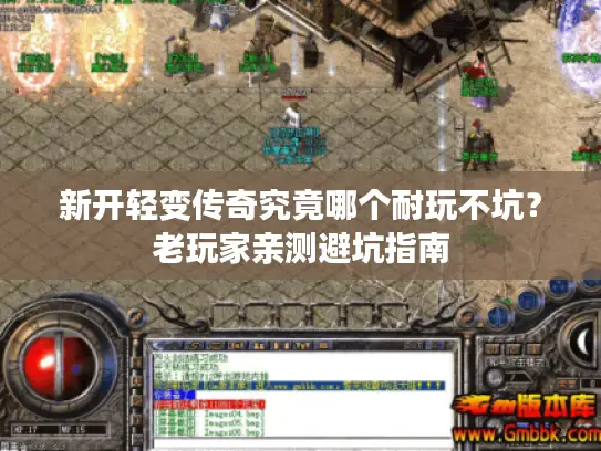 新开轻变传奇究竟哪个耐玩不坑？老玩家亲测避坑指南