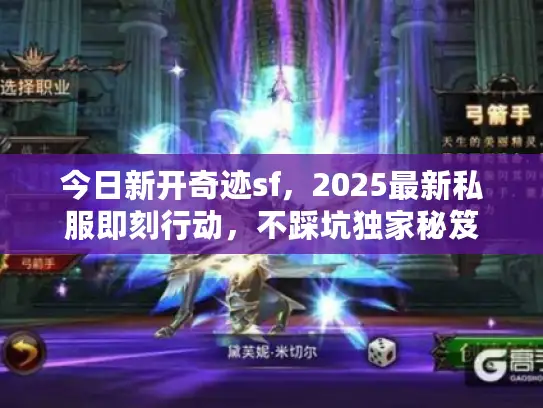 今日新开奇迹sf,2025最新私服即刻行动,不踩坑独家秘笈 今日新开奇迹sf,2025最新私服即刻行动,不踩坑独家秘笈