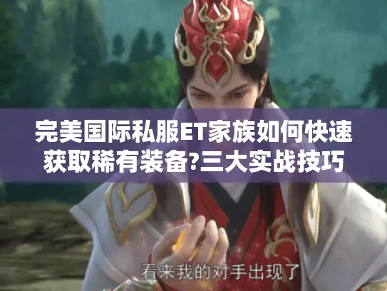 完美国际私服ET家族如何快速获取稀有装备?三大实战技巧揭秘
