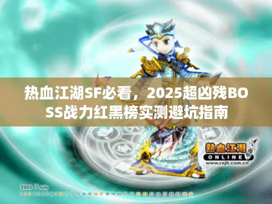 热血江湖SF必看，2025超凶残BOSS战力红黑榜实测避坑指南