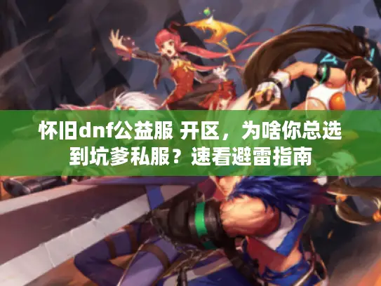 怀旧dnf公益服 开区，为啥你总选到坑爹私服？速看避雷指南