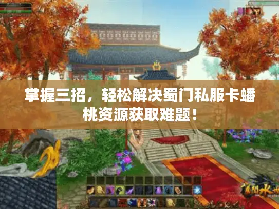 掌握三招，轻松解决蜀门私服卡蟠桃资源获取难题！