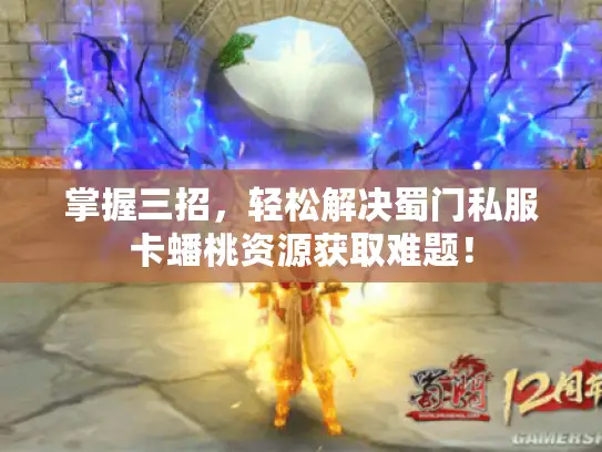 掌握三招，轻松解决蜀门私服卡蟠桃资源获取难题！