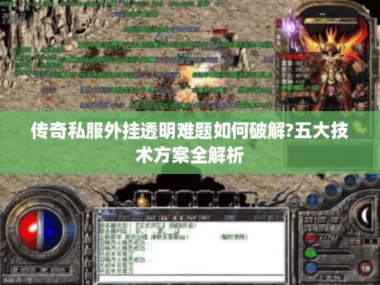 传奇私服外挂透明难题如何破解?五大技术方案全解析 传奇私服外挂透明难题如何破解?五大技术方案全解析