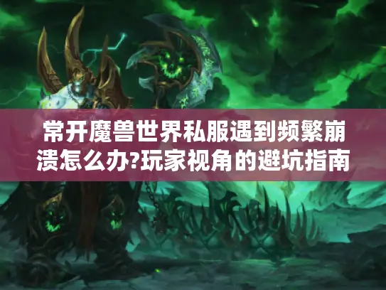 常开魔兽世界私服遇到频繁崩溃怎么办?玩家视角的避坑指南