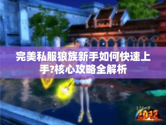 完美私服狼族新手如何快速上手?核心攻略全解析