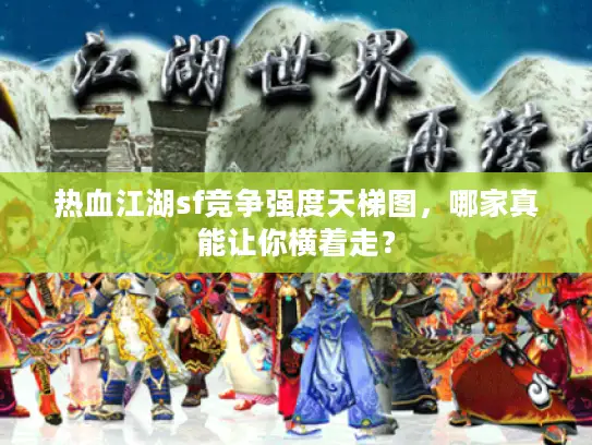 热血江湖sf竞争强度天梯图，哪家真能让你横着走？