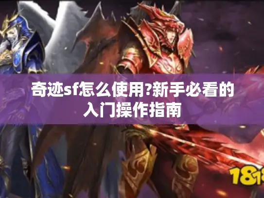 奇迹sf怎么使用?新手必看的入门操作指南