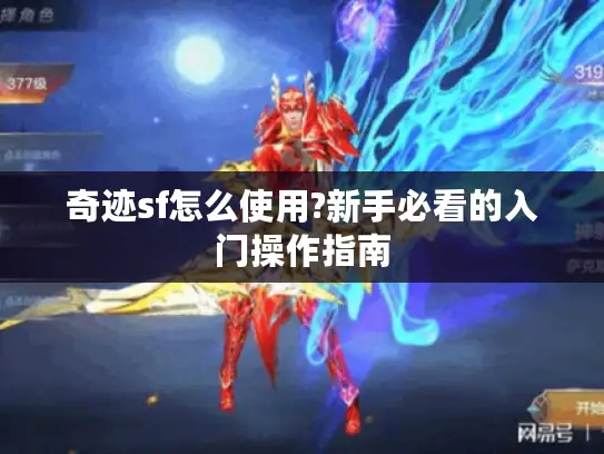 奇迹sf怎么使用?新手必看的入门操作指南