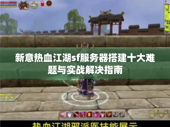 新意热血江湖sf服务器搭建十大难题与实战解决指南