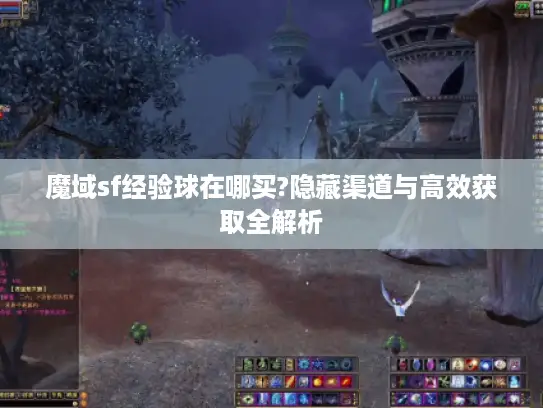 魔域sf经验球在哪买?隐藏渠道与高效获取全解析