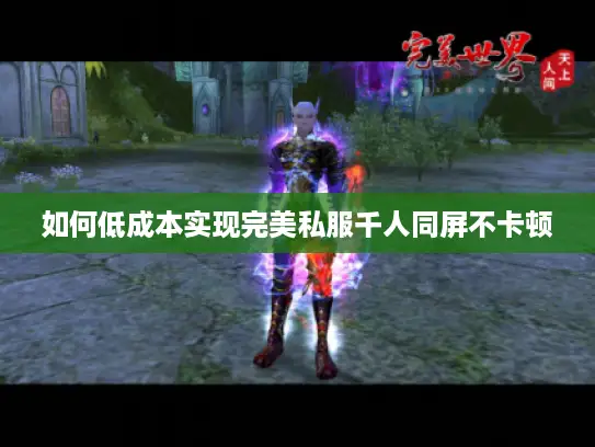 如何低成本实现完美私服千人同屏不卡顿