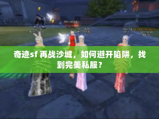 奇迹sf 再战沙城，如何避开陷阱，找到完美私服？