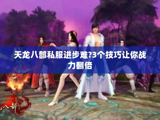 天龙八部私服进步难?3个技巧让你战力翻倍