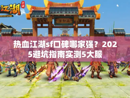 热血江湖sf口碑哪家强？2025避坑指南实测5大服
