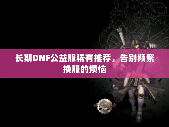长期DNF公益服稀有推荐,告别频繁换服的烦恼 长期DNF公益服稀有推荐,告别频繁换服的烦恼