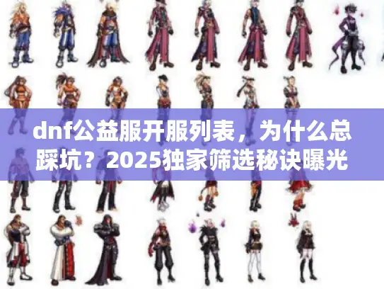 dnf公益服开服列表,为什么总踩坑?2025独家筛选秘诀曝光 dnf公益服开服列表,为什么总踩坑?2025独家筛选秘诀曝光