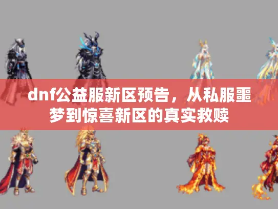 dnf公益服新区预告，从私服噩梦到惊喜新区的真实救赎