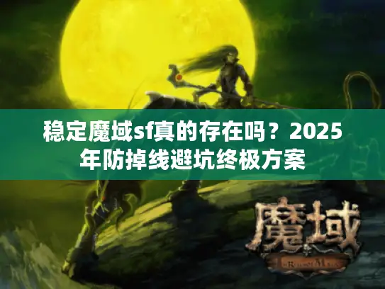 稳定魔域sf真的存在吗？2025年防掉线避坑终极方案