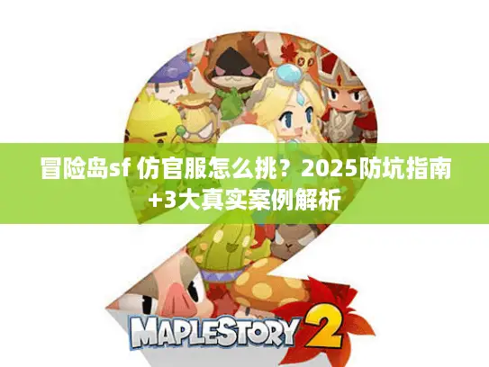 冒险岛sf 仿官服怎么挑？2025防坑指南+3大真实案例解析