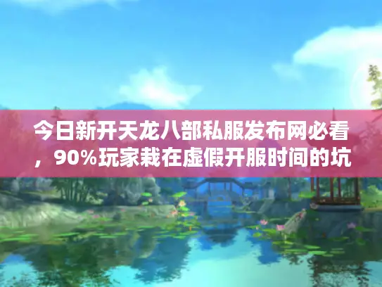 今日新开天龙八部私服发布网必看,90%玩家栽在虚假开服时间的坑里! 今日新开天龙八部私服发布网必看,90%玩家栽在虚假开服时间的坑里!