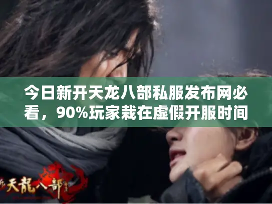 今日新开天龙八部私服发布网必看,90%玩家栽在虚假开服时间的坑里! 今日新开天龙八部私服发布网必看,90%玩家栽在虚假开服时间的坑里!