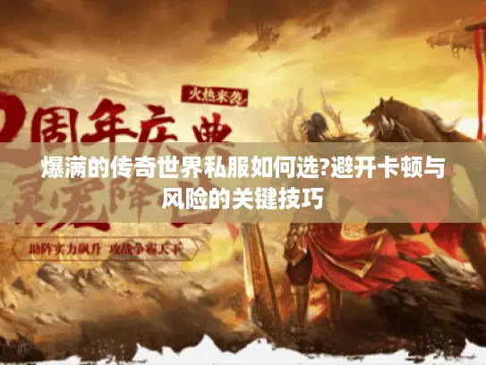 爆满的传奇世界私服如何选?避开卡顿与风险的关键技巧