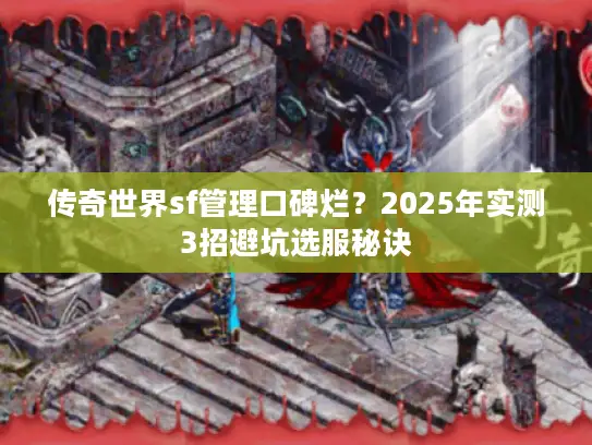 传奇世界sf管理口碑烂？2025年实测3招避坑选服秘诀