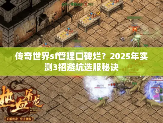 传奇世界sf管理口碑烂？2025年实测3招避坑选服秘诀