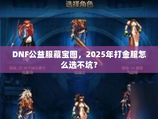 DNF公益服藏宝图,2025年打金服怎么选不坑? DNF公益服藏宝图,2025年打金服怎么选不坑?