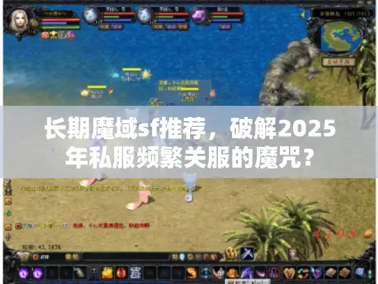 长期魔域sf推荐,破解2025年私服频繁关服的魔咒? 长期魔域sf推荐,破解2025年私服频繁关服的魔咒?
