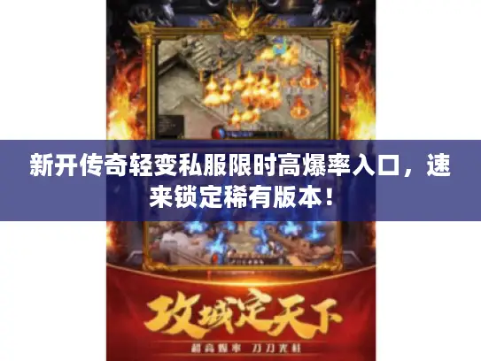 新开传奇轻变私服限时高爆率入口，速来锁定稀有版本！