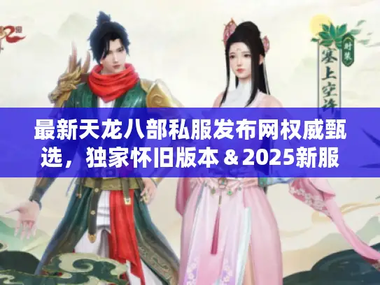 最新天龙八部私服发布网权威甄选，独家怀旧版本＆2025新服人气榜