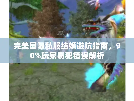 完美国际私服结婚避坑指南，90%玩家易犯错误解析