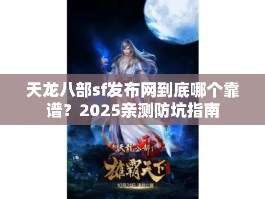 天龙八部sf发布网到底哪个靠谱？2025亲测防坑指南