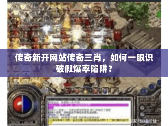 传奇新开网站传奇三肖，如何一眼识破假爆率陷阱？