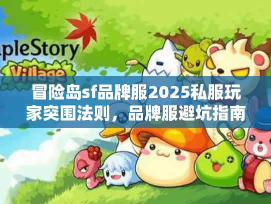 冒险岛sf品牌服2025私服玩家突围法则,品牌服避坑指南 冒险岛sf品牌服2025私服玩家突围法则,品牌服避坑指南