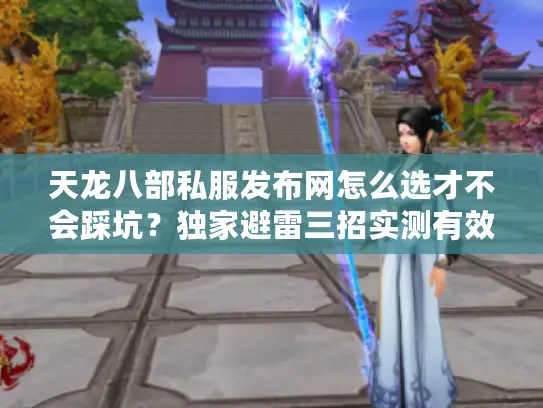 天龙八部私服发布网怎么选才不会踩坑？独家避雷三招实测有效