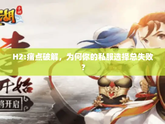 H2:痛点破解,为何你的私服选择总失败? H2:痛点破解,为何你的私服选择总失败?