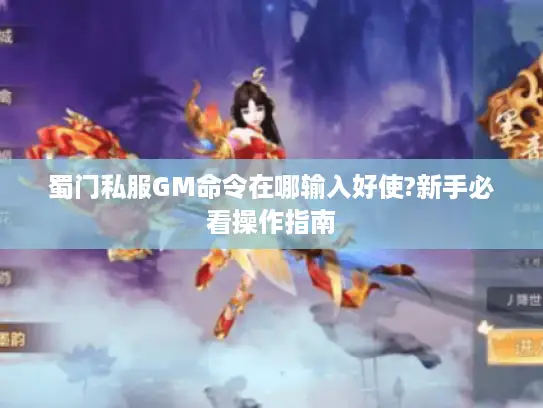 蜀门私服GM命令在哪输入好使?新手必看操作指南