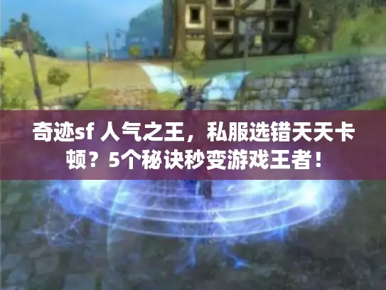 奇迹sf 人气之王,私服选错天天卡顿?5个秘诀秒变游戏王者! 奇迹sf 人气之王,私服选错天天卡顿?5个秘诀秒变游戏王者!